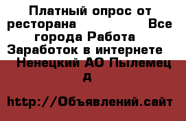 Платный опрос от ресторана Burger King - Все города Работа » Заработок в интернете   . Ненецкий АО,Пылемец д.